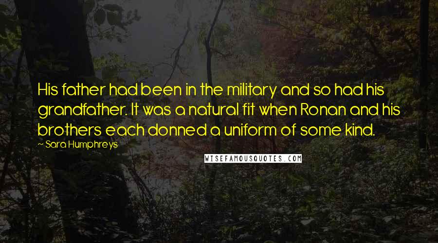 Sara Humphreys quotes: His father had been in the military and so had his grandfather. It was a natural fit when Ronan and his brothers each donned a uniform of some kind.