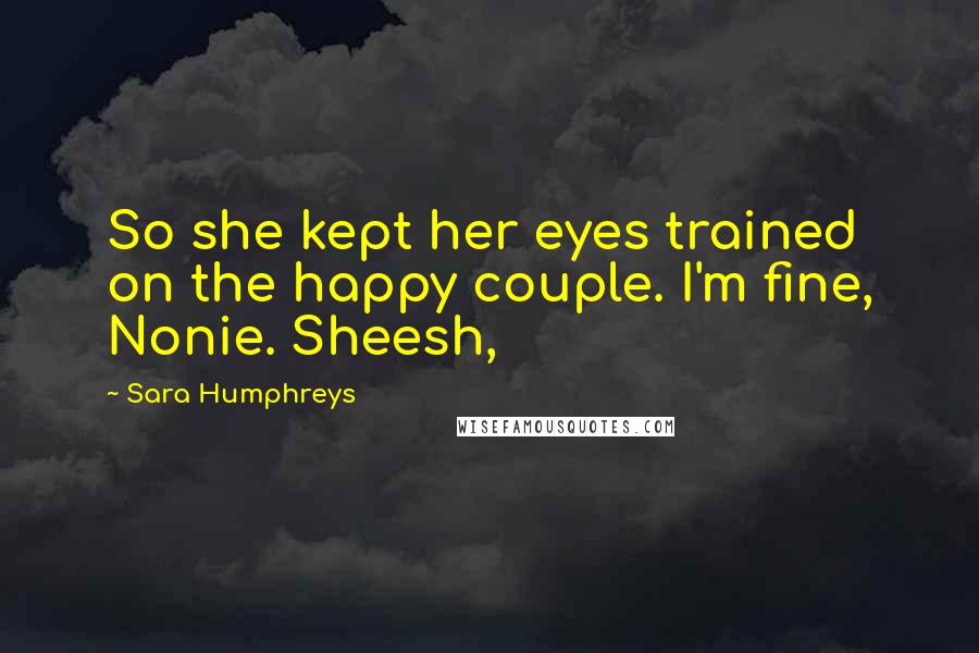 Sara Humphreys quotes: So she kept her eyes trained on the happy couple. I'm fine, Nonie. Sheesh,