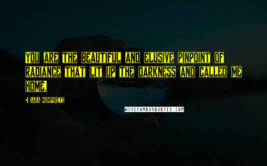 Sara Humphreys quotes: You are the beautiful and elusive pinpoint of radiance that lit up the darkness and called me home.