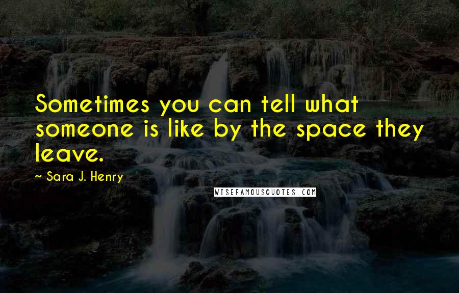 Sara J. Henry quotes: Sometimes you can tell what someone is like by the space they leave.
