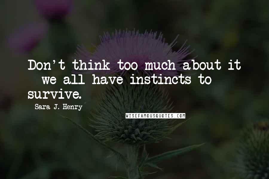 Sara J. Henry quotes: Don't think too much about it - we all have instincts to survive.