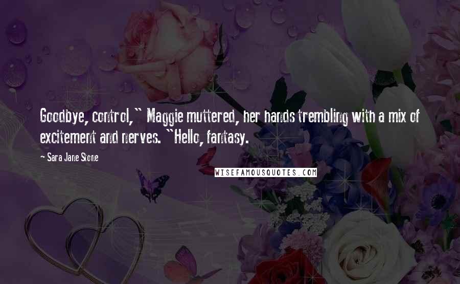 Sara Jane Stone quotes: Goodbye, control," Maggie muttered, her hands trembling with a mix of excitement and nerves. "Hello, fantasy.