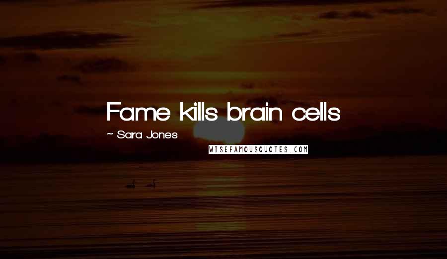 Sara Jones quotes: Fame kills brain cells