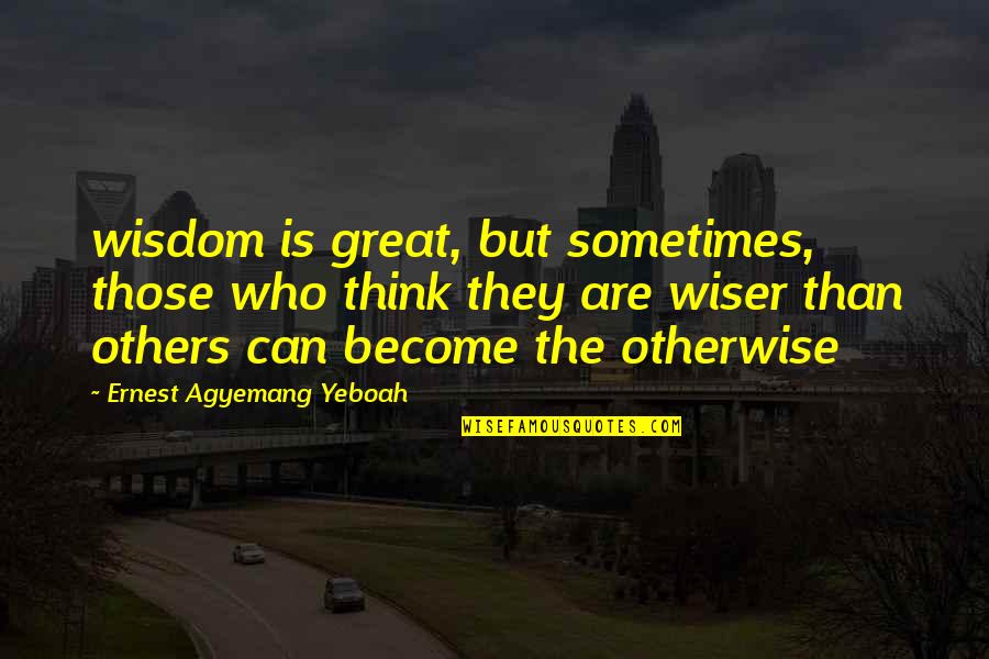 Sara Kajsa Pronunciation Quotes By Ernest Agyemang Yeboah: wisdom is great, but sometimes, those who think Sara Kajsa Pronunciation Quotes By Ernest Agyemang Yeboah: wisdom is great, but sometimes, those who think