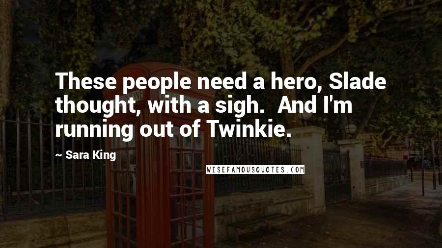 Sara King quotes: These people need a hero, Slade thought, with a sigh. And I'm running out of Twinkie.