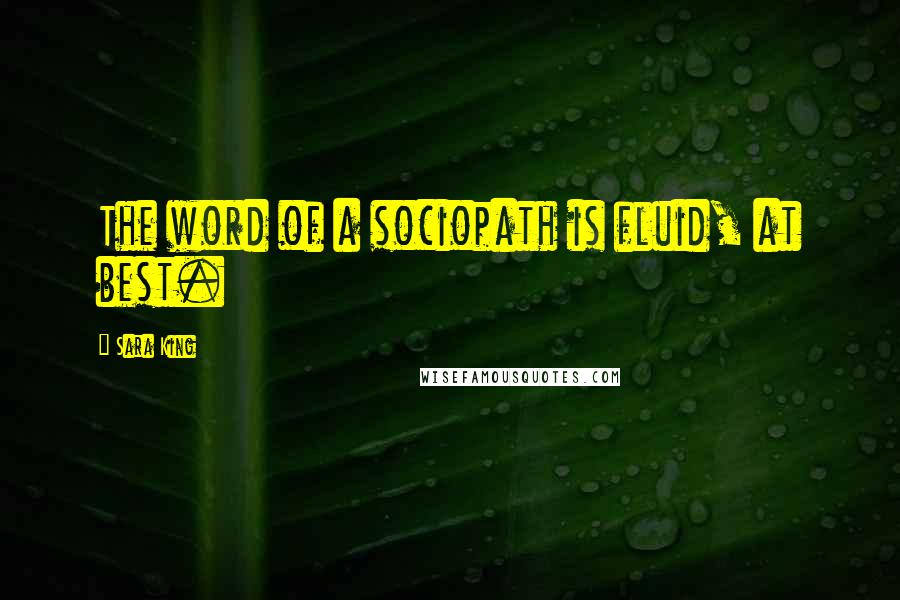 Sara King quotes: The word of a sociopath is fluid, at best.