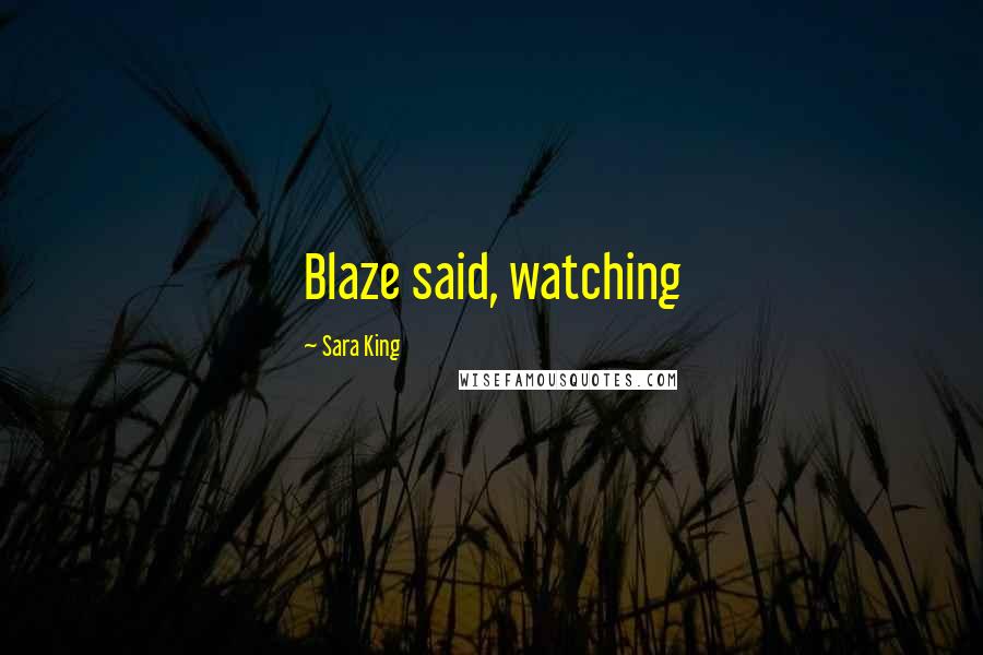 Sara King quotes: Blaze said, watching