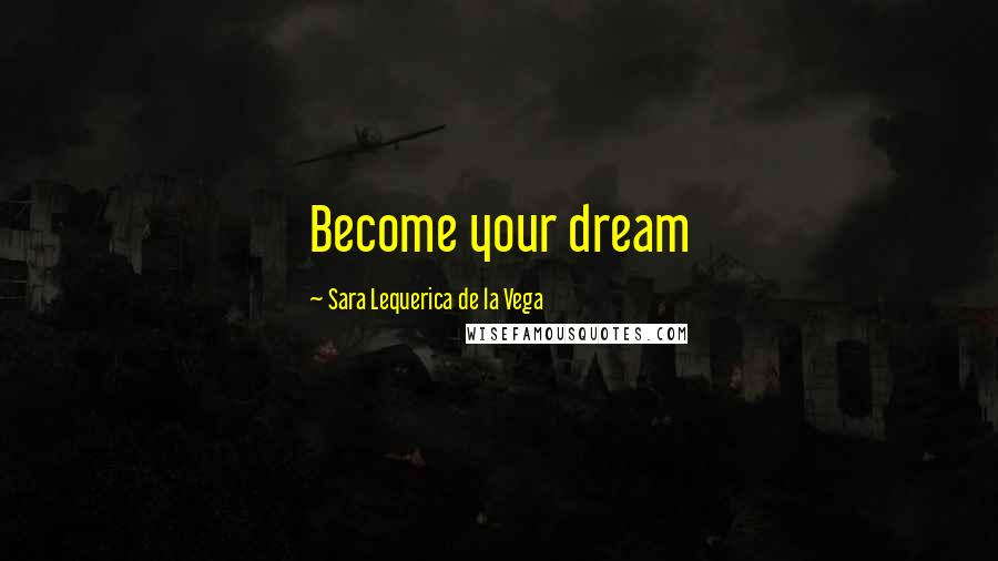 Sara Lequerica De La Vega quotes: Become your dream