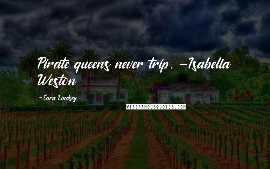 Sara Lindsey quotes: Pirate queens never trip. -Isabella Weston