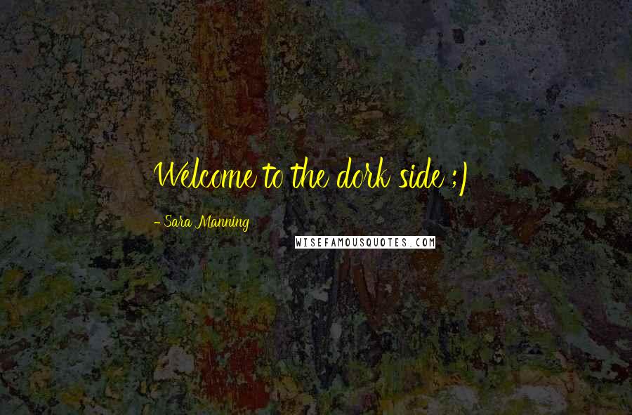 Sara Manning quotes: Welcome to the dork side ;)