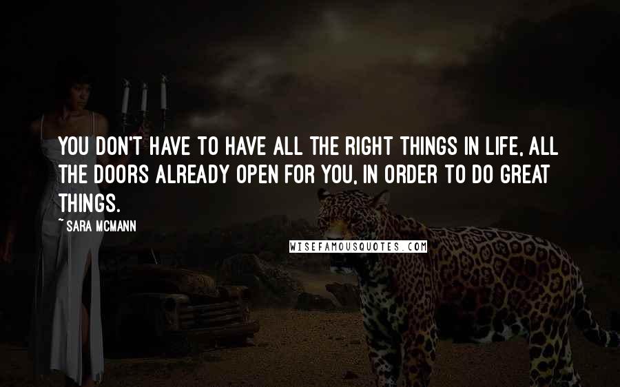 Sara McMann quotes: You don't have to have all the right things in life, all the doors already open for you, in order to do great things.