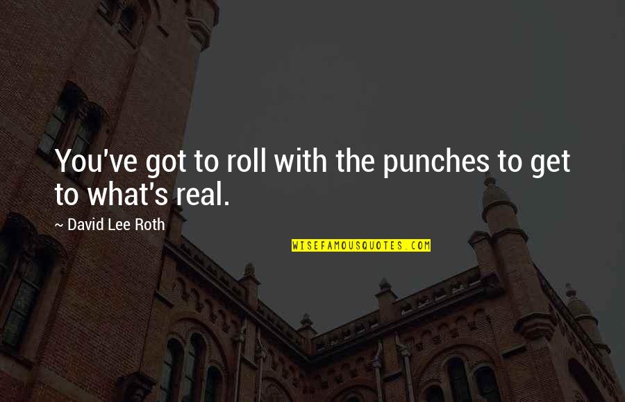 Sara Mcmillan Quotes By David Lee Roth: You've got to roll with the punches to Sara Mcmillan Quotes By David Lee Roth: You've got to roll with the punches to