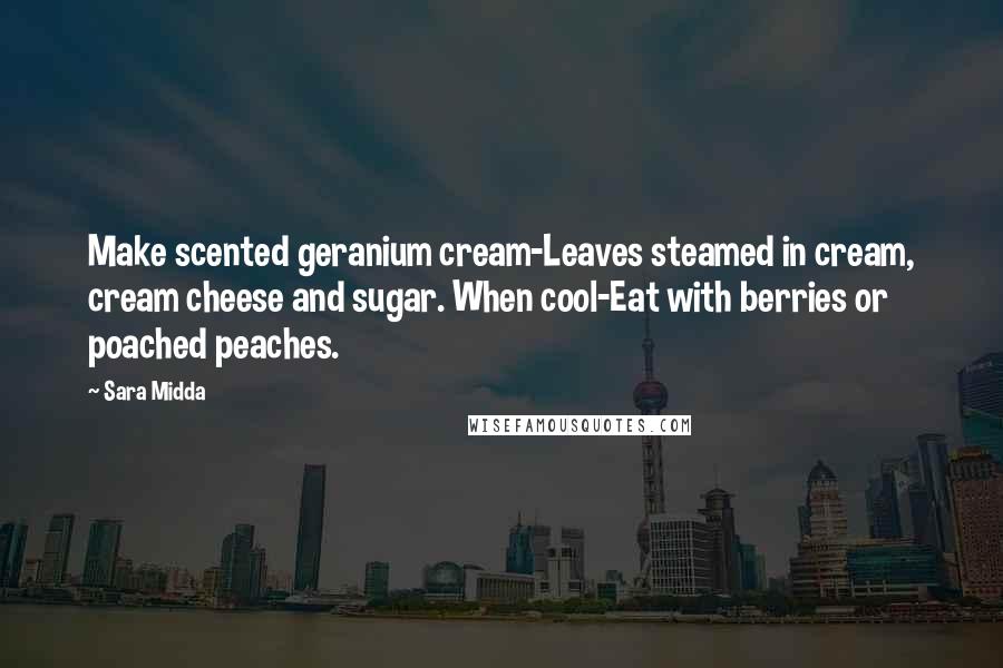 Sara Midda quotes: Make scented geranium cream-Leaves steamed in cream, cream cheese and sugar. When cool-Eat with berries or poached peaches.