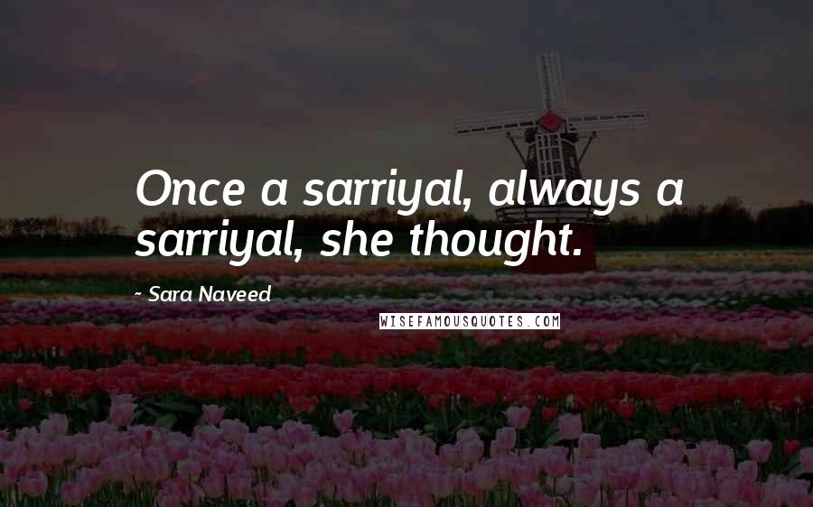 Sara Naveed quotes: Once a sarriyal, always a sarriyal, she thought.