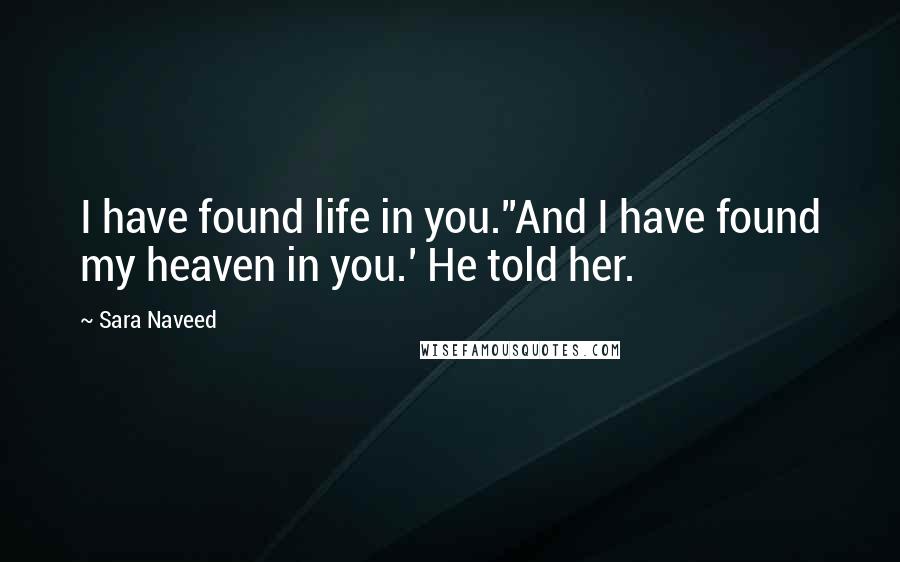 Sara Naveed quotes: I have found life in you.''And I have found my heaven in you.' He told her.
