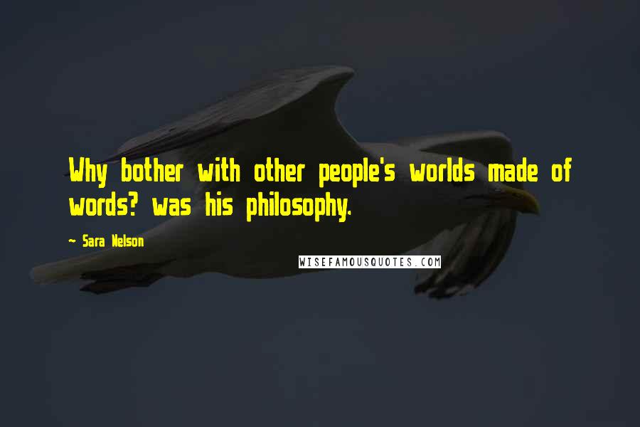 Sara Nelson quotes: Why bother with other people's worlds made of words? was his philosophy.