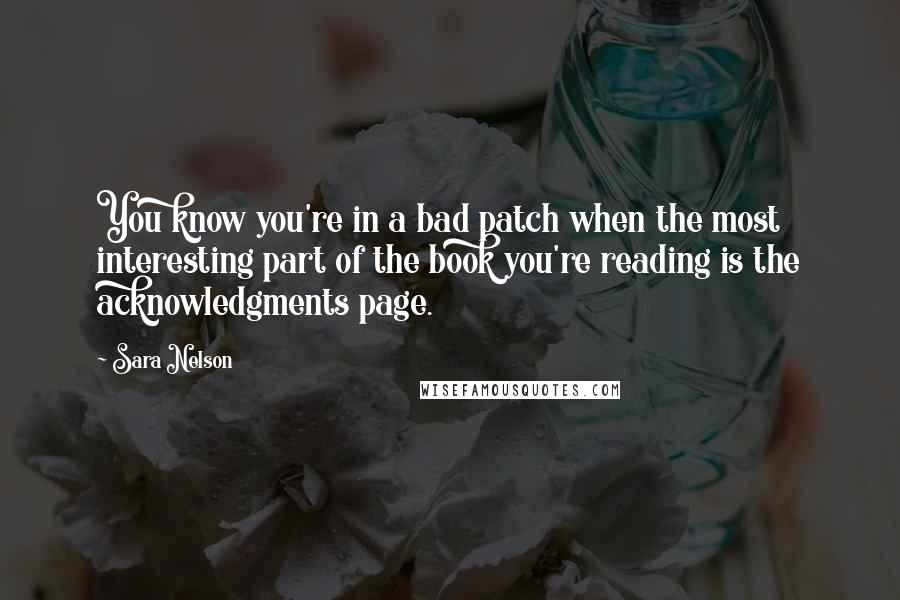 Sara Nelson quotes: You know you're in a bad patch when the most interesting part of the book you're reading is the acknowledgments page.