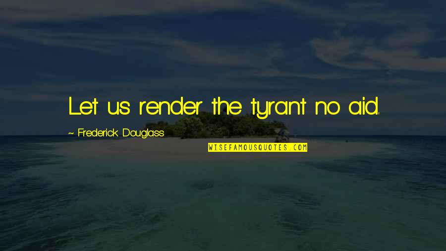 Sara Ness Greenbaum Quotes By Frederick Douglass: Let us render the tyrant no aid. Sara Ness Greenbaum Quotes By Frederick Douglass: Let us render the tyrant no aid.