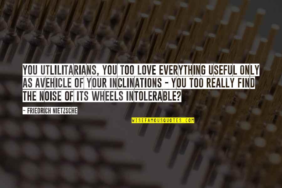 Sara Nesson Quotes By Friedrich Nietzsche: You utlilitarians, you too love everything useful only