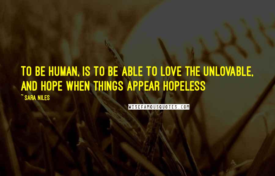 Sara Niles quotes: To be human, is to be able to love the unlovable, and hope when things appear hopeless