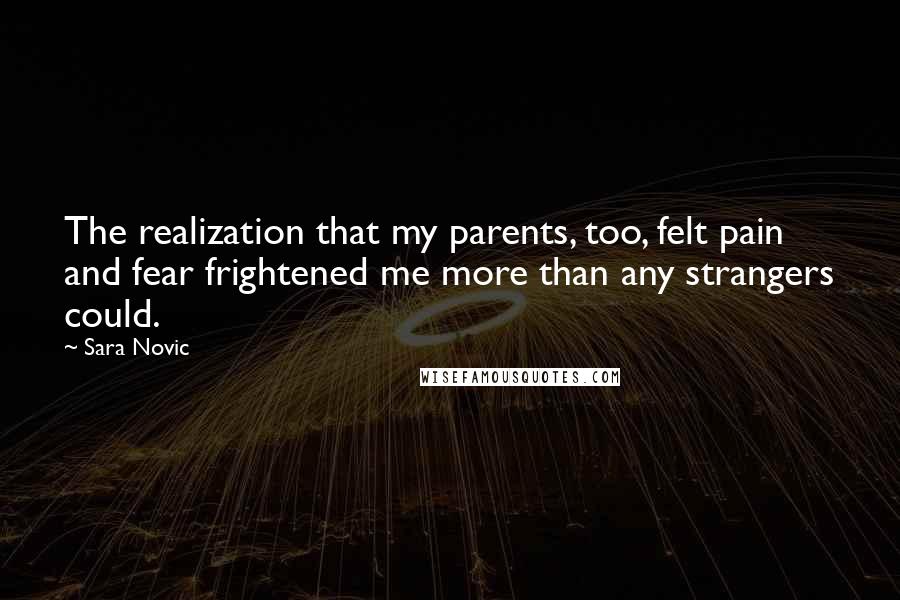 Sara Novic quotes: The realization that my parents, too, felt pain and fear frightened me more than any strangers could.