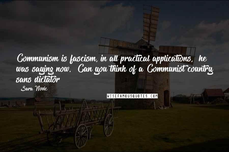 Sara Novic quotes: Communism is fascism, in all practical applications," he was saying now. "Can you think of a Communist country sans dictator?