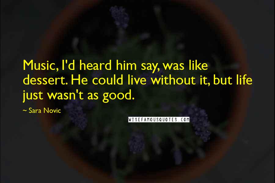 Sara Novic quotes: Music, I'd heard him say, was like dessert. He could live without it, but life just wasn't as good.