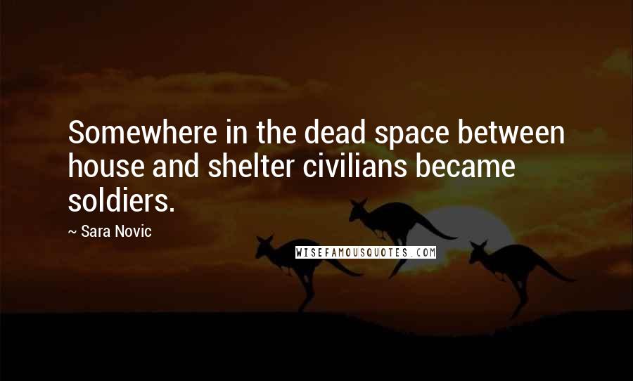 Sara Novic quotes: Somewhere in the dead space between house and shelter civilians became soldiers.