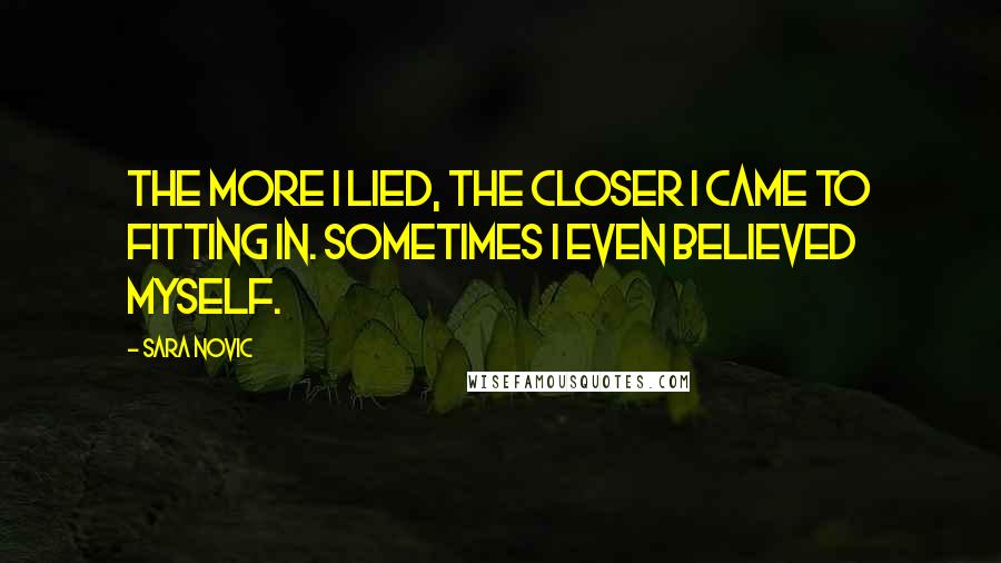 Sara Novic quotes: The more I lied, the closer I came to fitting in. Sometimes I even believed myself.