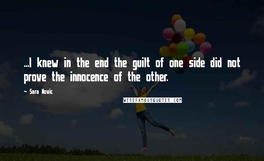 Sara Novic quotes: ...I knew in the end the guilt of one side did not prove the innocence of the other.