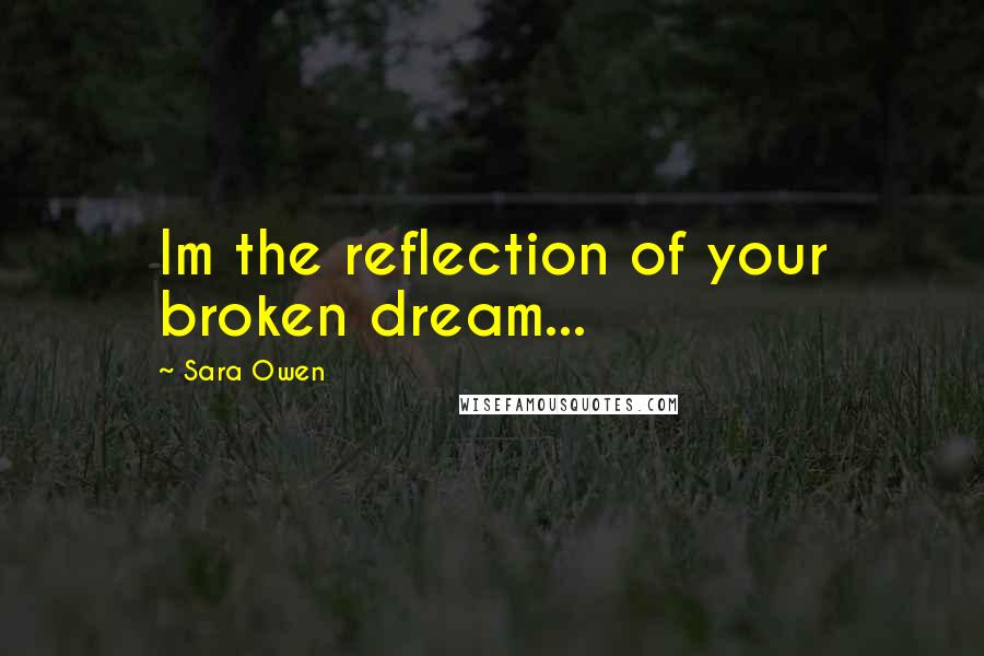 Sara Owen quotes: Im the reflection of your broken dream...