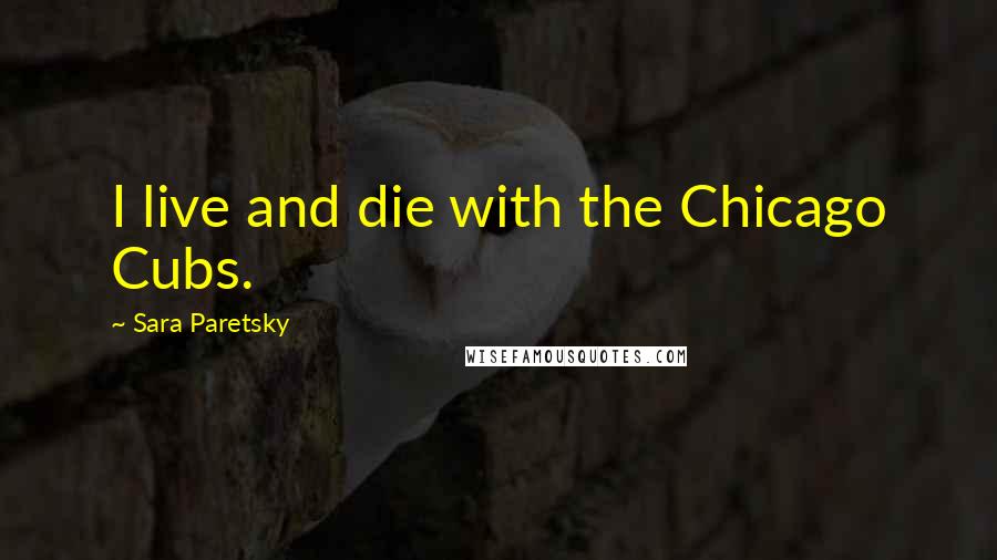 Sara Paretsky quotes: I live and die with the Chicago Cubs.
