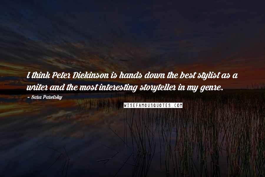 Sara Paretsky quotes: I think Peter Dickinson is hands down the best stylist as a writer and the most interesting storyteller in my genre.