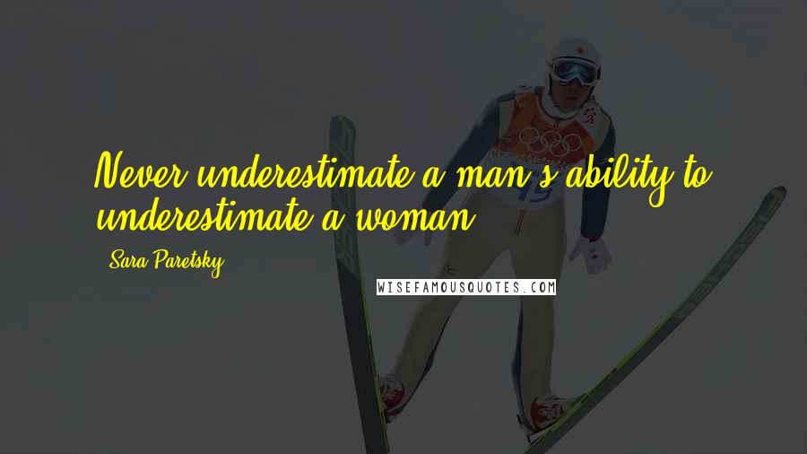 Sara Paretsky quotes: Never underestimate a man's ability to underestimate a woman.