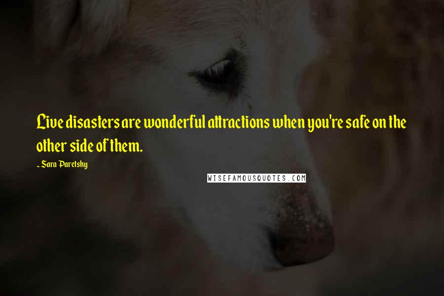 Sara Paretsky quotes: Live disasters are wonderful attractions when you're safe on the other side of them.