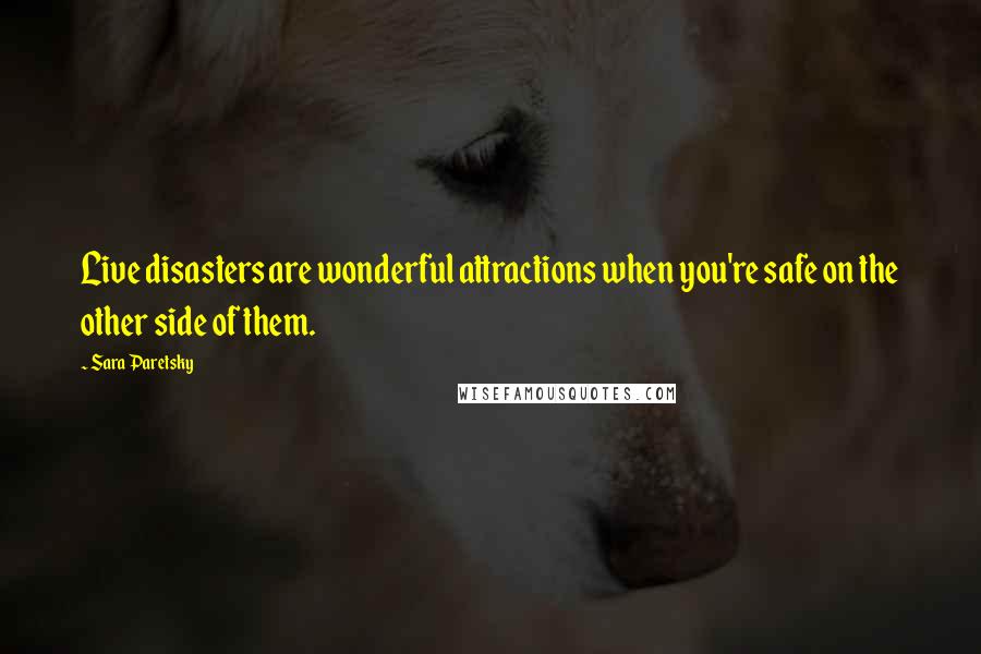 Sara Paretsky quotes: Live disasters are wonderful attractions when you're safe on the other side of them.