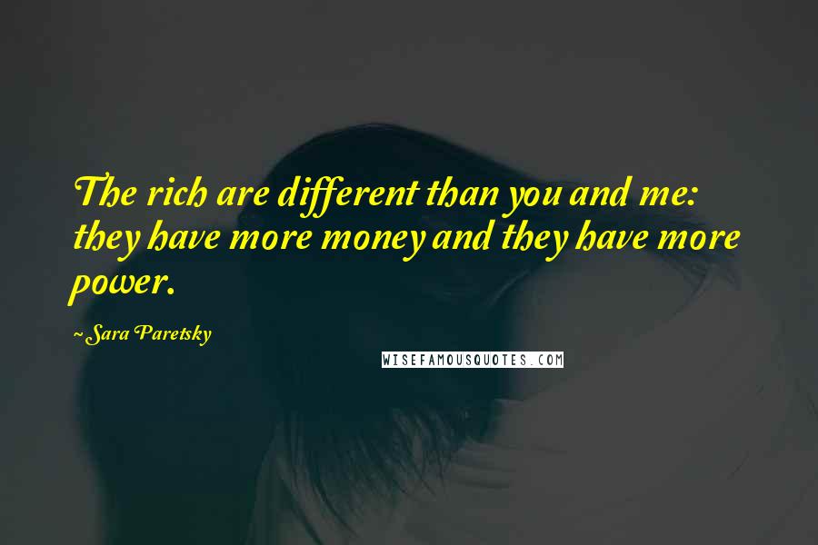 Sara Paretsky quotes: The rich are different than you and me: they have more money and they have more power.
