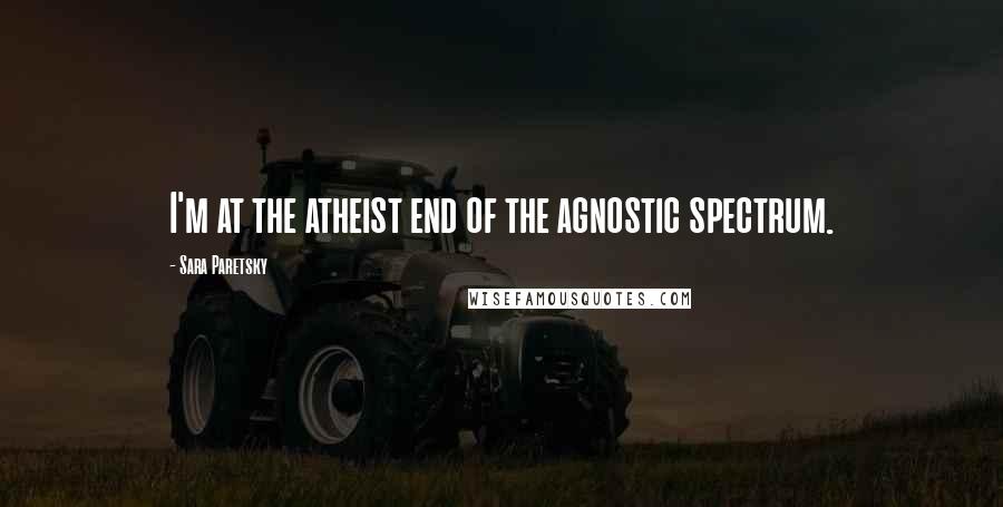 Sara Paretsky quotes: I'm at the atheist end of the agnostic spectrum.