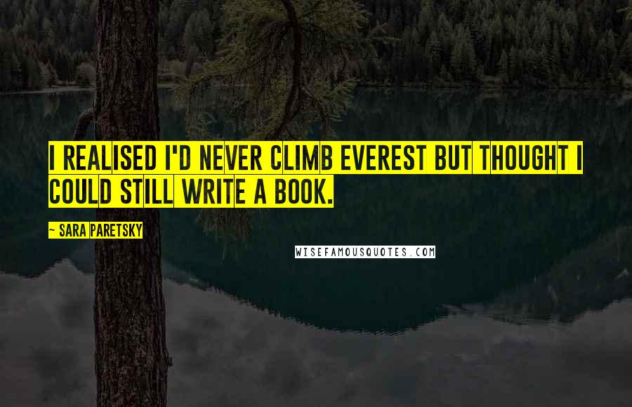 Sara Paretsky quotes: I realised I'd never climb Everest but thought I could still write a book.