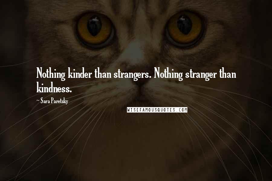 Sara Paretsky quotes: Nothing kinder than strangers. Nothing stranger than kindness.