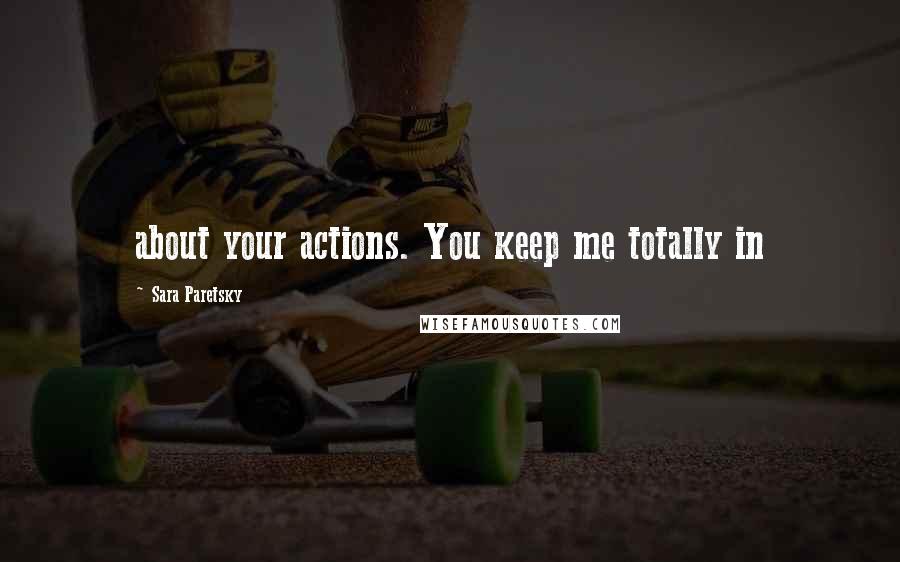 Sara Paretsky quotes: about your actions. You keep me totally in