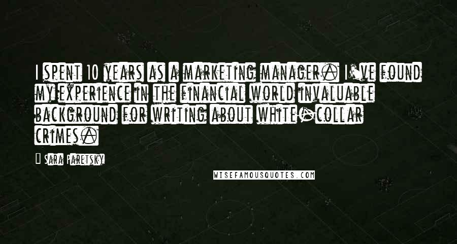 Sara Paretsky quotes: I spent 10 years as a marketing manager. I've found my experience in the financial world invaluable background for writing about white-collar crimes.