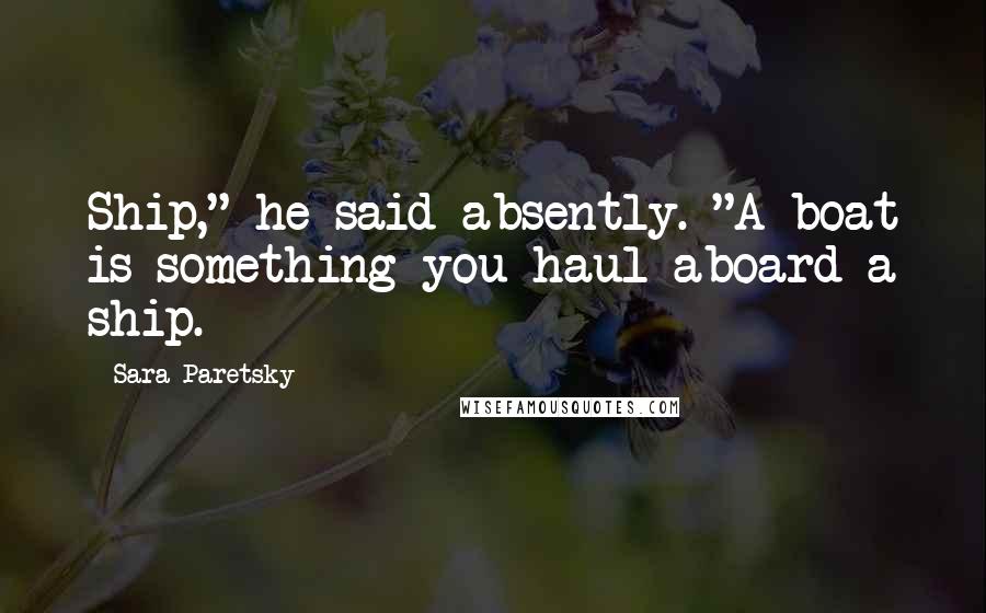 Sara Paretsky quotes: Ship," he said absently. "A boat is something you haul aboard a ship.