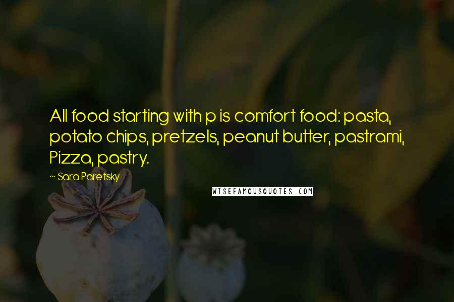 Sara Paretsky quotes: All food starting with p is comfort food: pasta, potato chips, pretzels, peanut butter, pastrami, Pizza, pastry.
