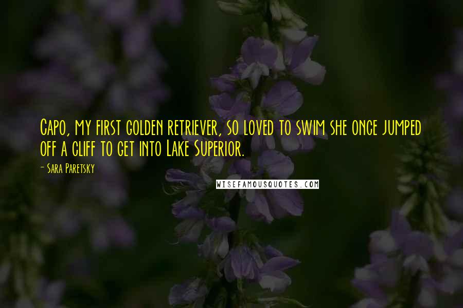 Sara Paretsky quotes: Capo, my first golden retriever, so loved to swim she once jumped off a cliff to get into Lake Superior.