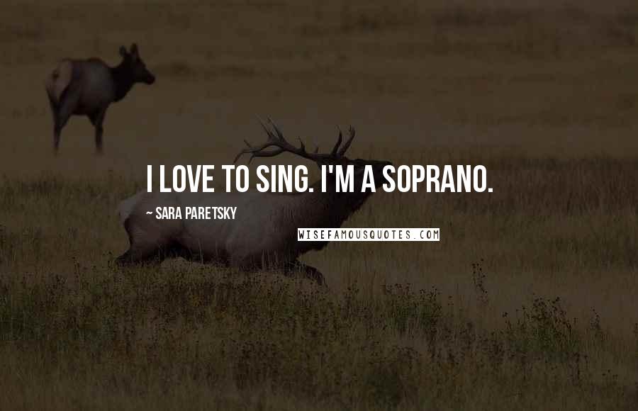 Sara Paretsky quotes: I love to sing. I'm a soprano.