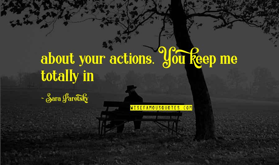 Sara Paretsky Quotes By Sara Paretsky: about your actions. You keep me totally in