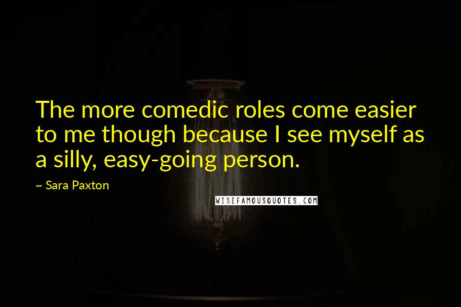 Sara Paxton quotes: The more comedic roles come easier to me though because I see myself as a silly, easy-going person.