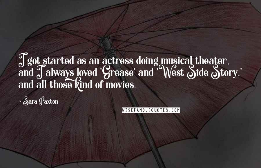 Sara Paxton quotes: I got started as an actress doing musical theater, and I always loved 'Grease' and 'West Side Story,' and all those kind of movies.