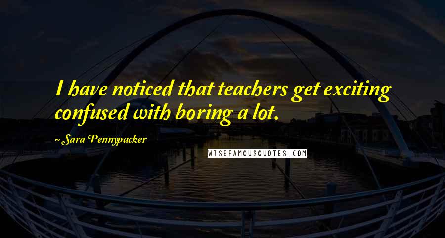 Sara Pennypacker quotes: I have noticed that teachers get exciting confused with boring a lot.